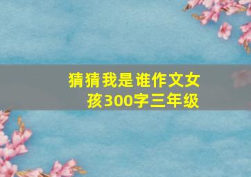 猜猜我是谁作文女孩300字三年级