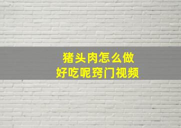 猪头肉怎么做好吃呢窍门视频