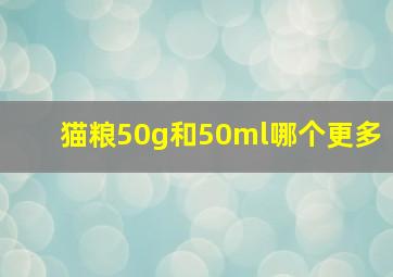 猫粮50g和50ml哪个更多