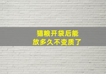 猫粮开袋后能放多久不变质了