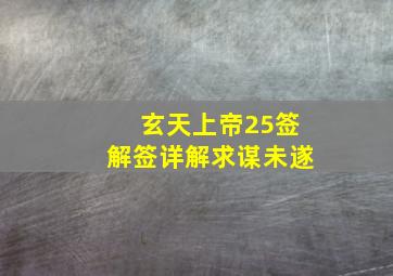 玄天上帝25签解签详解求谋未遂