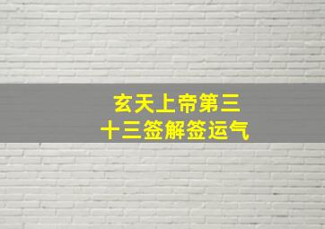 玄天上帝第三十三签解签运气