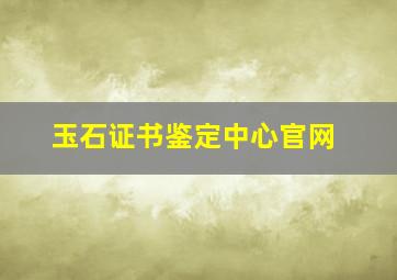 玉石证书鉴定中心官网