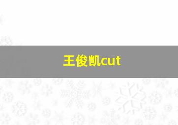 王俊凯cut