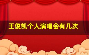 王俊凯个人演唱会有几次