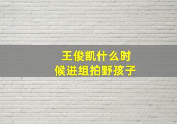 王俊凯什么时候进组拍野孩子