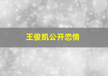 王俊凯公开恋情