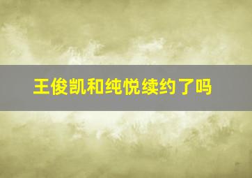 王俊凯和纯悦续约了吗