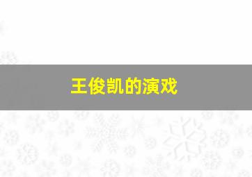 王俊凯的演戏