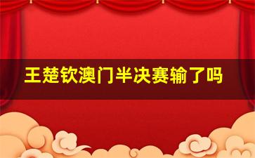 王楚钦澳门半决赛输了吗