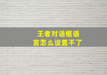 王者对话框语言怎么设置不了