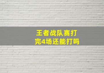 王者战队赛打完4场还能打吗