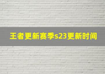 王者更新赛季s23更新时间