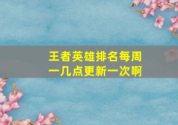 王者英雄排名每周一几点更新一次啊