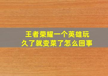 王者荣耀一个英雄玩久了就变菜了怎么回事