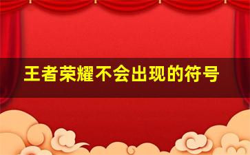 王者荣耀不会出现的符号