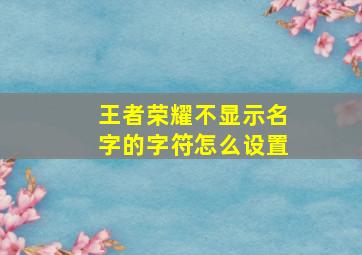 王者荣耀不显示名字的字符怎么设置