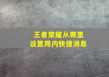 王者荣耀从哪里设置局内快捷消息