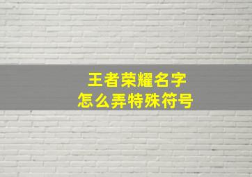 王者荣耀名字怎么弄特殊符号