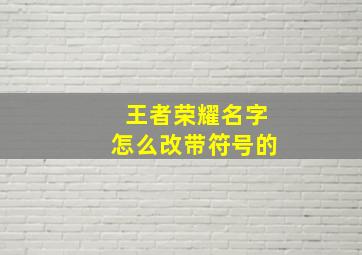 王者荣耀名字怎么改带符号的