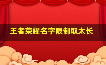 王者荣耀名字限制取太长