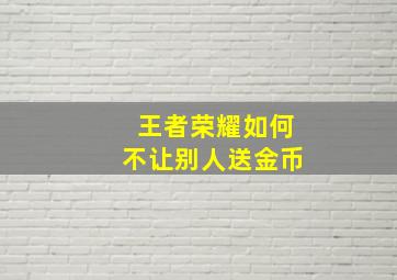 王者荣耀如何不让别人送金币