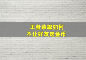 王者荣耀如何不让好友送金币