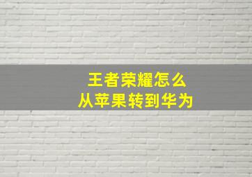 王者荣耀怎么从苹果转到华为