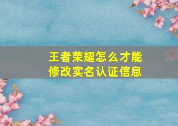 王者荣耀怎么才能修改实名认证信息