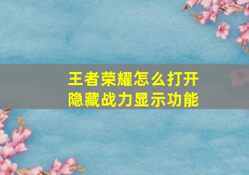 王者荣耀怎么打开隐藏战力显示功能