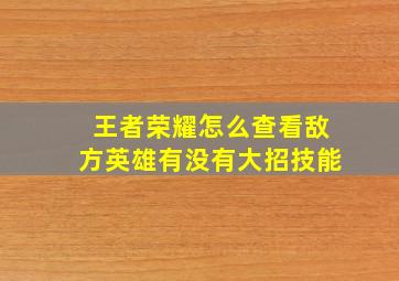 王者荣耀怎么查看敌方英雄有没有大招技能