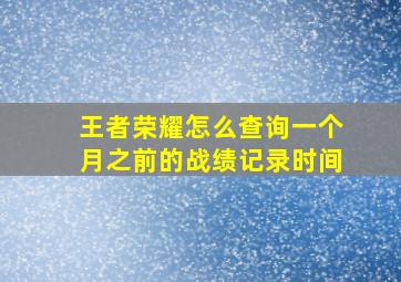 王者荣耀怎么查询一个月之前的战绩记录时间