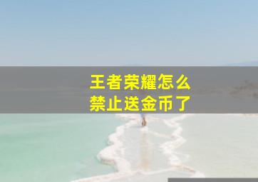 王者荣耀怎么禁止送金币了