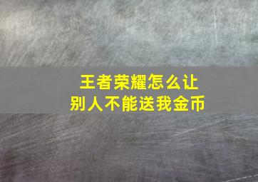 王者荣耀怎么让别人不能送我金币