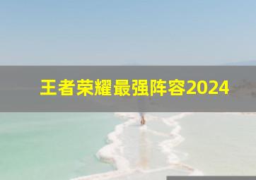 王者荣耀最强阵容2024