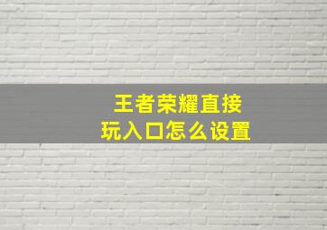 王者荣耀直接玩入口怎么设置