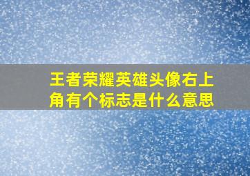 王者荣耀英雄头像右上角有个标志是什么意思