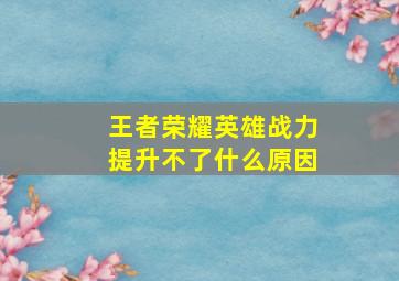 王者荣耀英雄战力提升不了什么原因