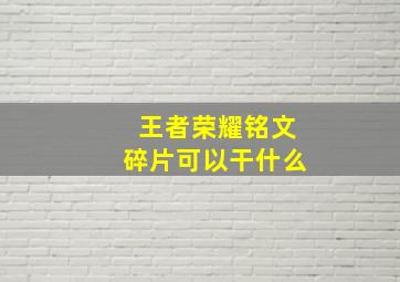 王者荣耀铭文碎片可以干什么