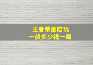 王者荣耀陪玩一般多少钱一局