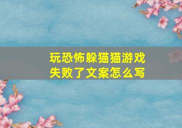 玩恐怖躲猫猫游戏失败了文案怎么写