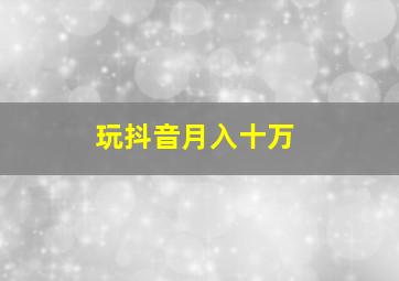 玩抖音月入十万