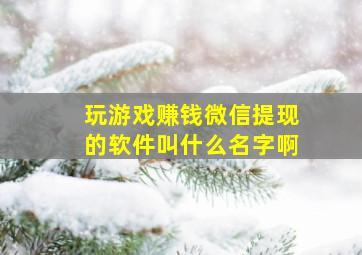 玩游戏赚钱微信提现的软件叫什么名字啊