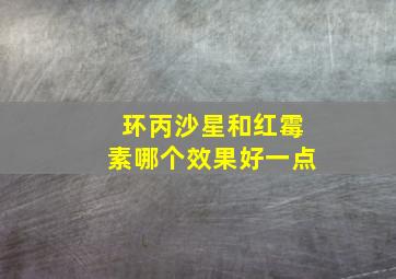 环丙沙星和红霉素哪个效果好一点