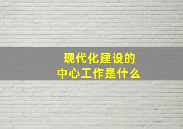 现代化建设的中心工作是什么