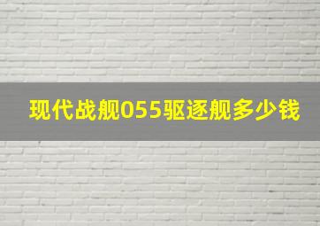 现代战舰055驱逐舰多少钱