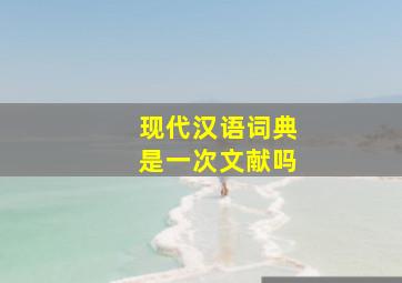 现代汉语词典是一次文献吗