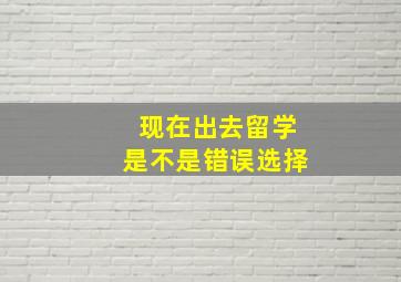 现在出去留学是不是错误选择