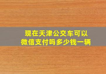 现在天津公交车可以微信支付吗多少钱一辆