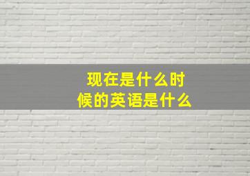 现在是什么时候的英语是什么